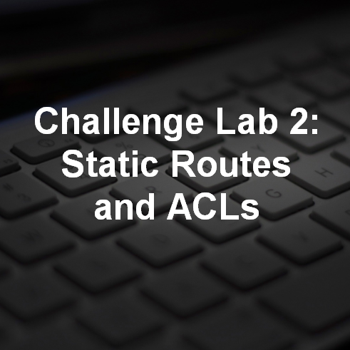Challenge Lab 2: Static Routes and ACLs 3
