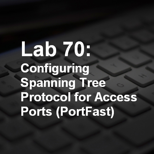 Lab 70: Configuring Spanning Tree Protocol for Access Ports (PortFast) 12