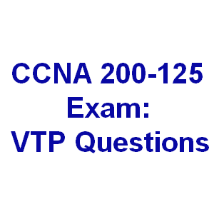 CCNA 200-125 Exam: VTP Questions With Answers 4